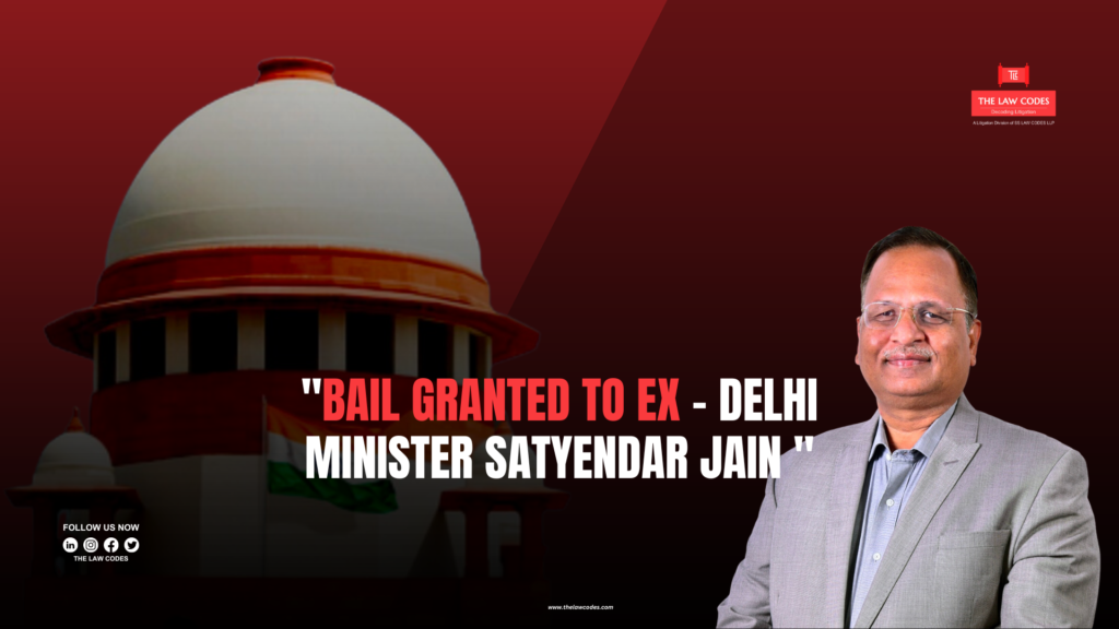 BAIL GRANTED TO EX – DELHI MINISTER SATYENDAR JAIN
