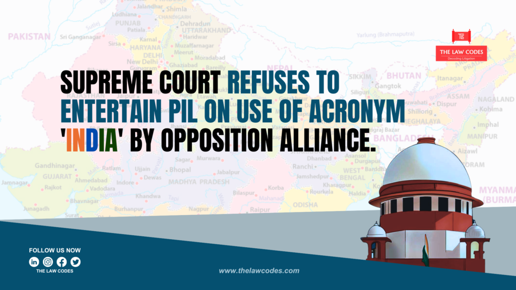 Supreme Court refuses to entertain PIL on use of acronym 'INDIA' by Opposition Alliance.
