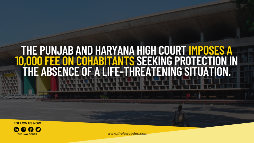 The Punjab and Haryana High Court imposes a 10,000 fee on cohabitants seeking protection in the absence of a life-threatening situation.